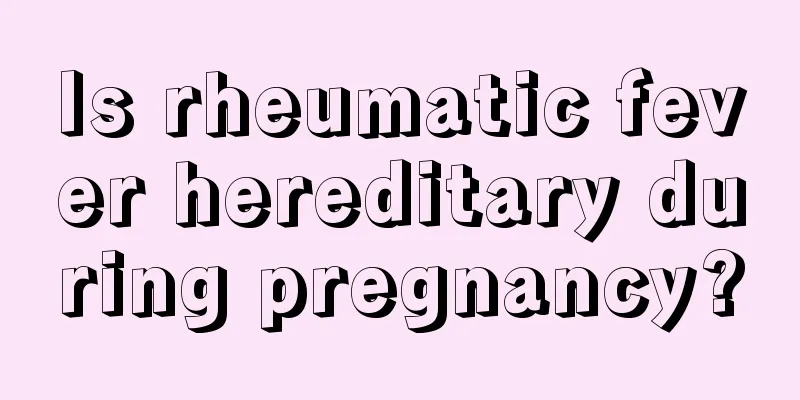 Is rheumatic fever hereditary during pregnancy?