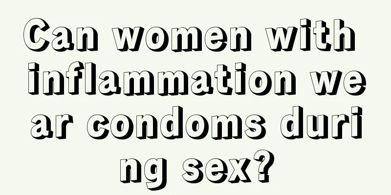 Can women with inflammation wear condoms during sex?