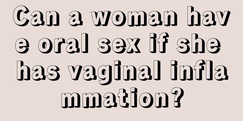 Can a woman have oral sex if she has vaginal inflammation?