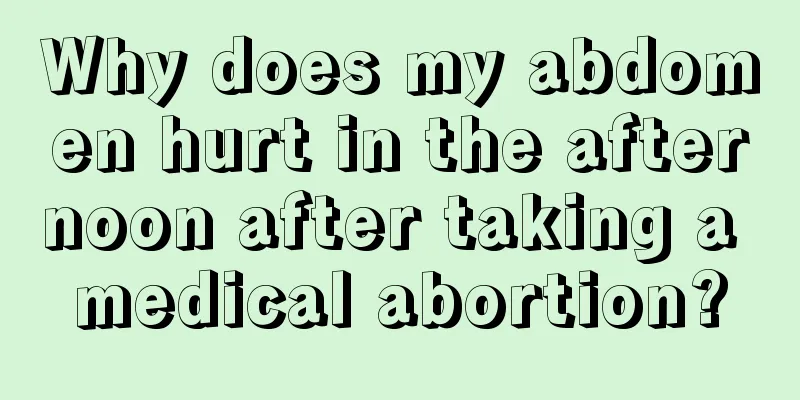 Why does my abdomen hurt in the afternoon after taking a medical abortion?