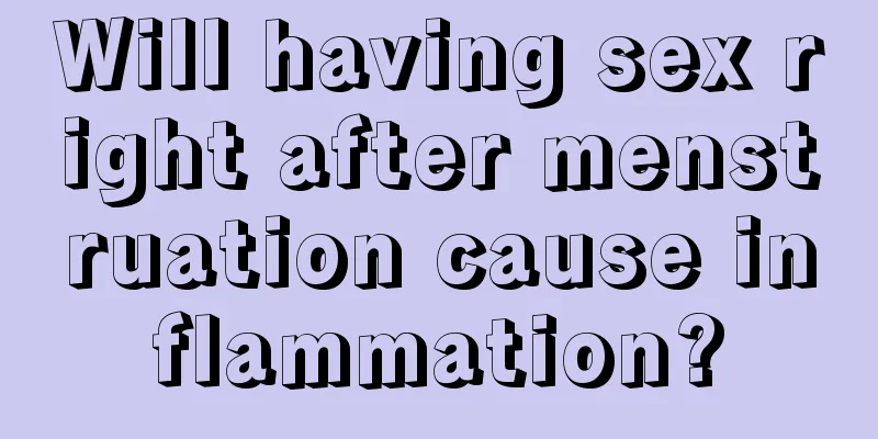 Will having sex right after menstruation cause inflammation?