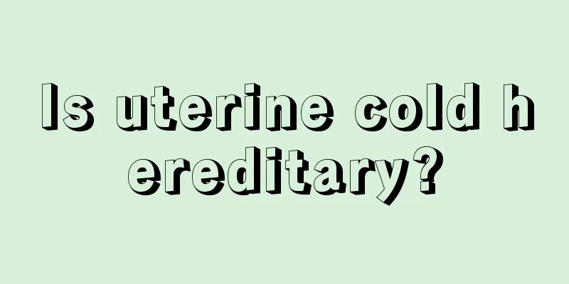 Is uterine cold hereditary?