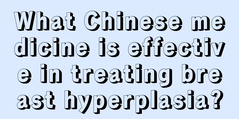 What Chinese medicine is effective in treating breast hyperplasia?