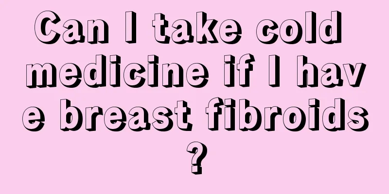 Can I take cold medicine if I have breast fibroids?