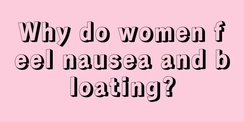 Why do women feel nausea and bloating?