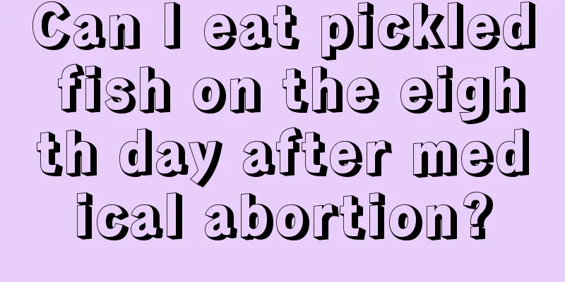 Can I eat pickled fish on the eighth day after medical abortion?