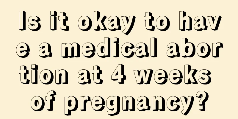 Is it okay to have a medical abortion at 4 weeks of pregnancy?