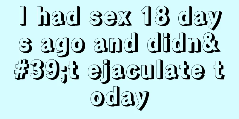 I had sex 18 days ago and didn't ejaculate today