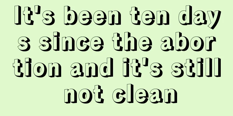 It's been ten days since the abortion and it's still not clean