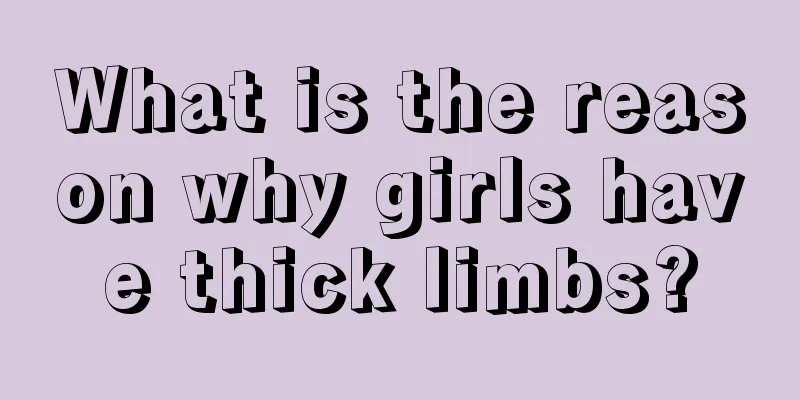 What is the reason why girls have thick limbs?