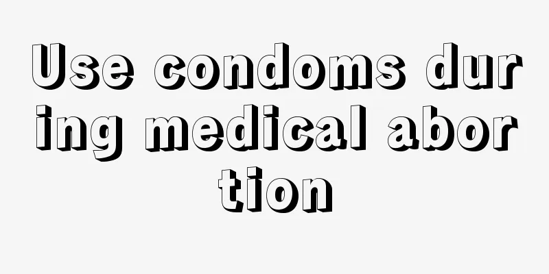 Use condoms during medical abortion