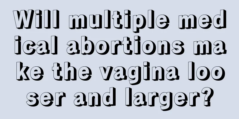 Will multiple medical abortions make the vagina looser and larger?