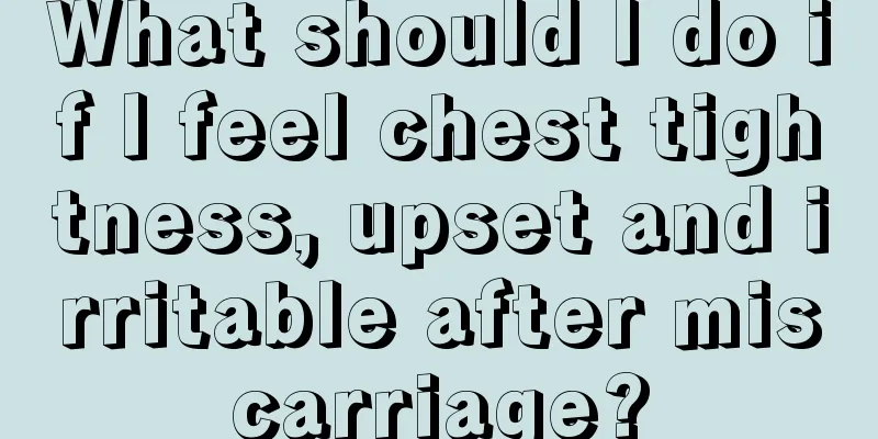 What should I do if I feel chest tightness, upset and irritable after miscarriage?