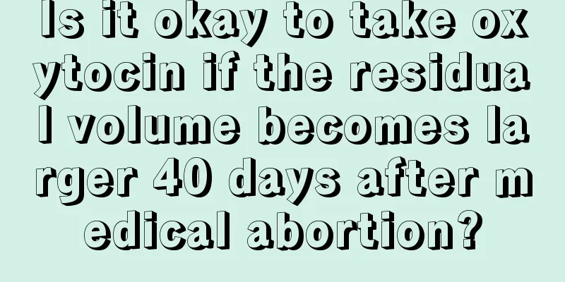 Is it okay to take oxytocin if the residual volume becomes larger 40 days after medical abortion?