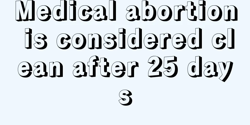 Medical abortion is considered clean after 25 days