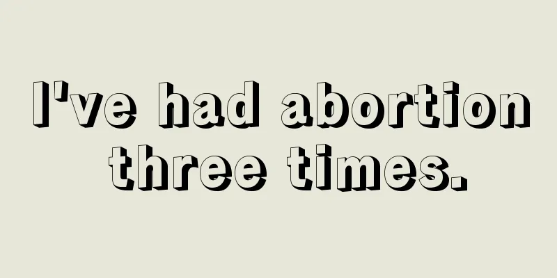 I've had abortion three times.