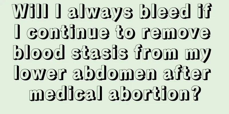 Will I always bleed if I continue to remove blood stasis from my lower abdomen after medical abortion?