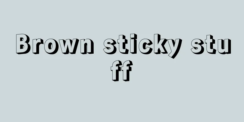 Brown sticky stuff