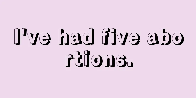 I've had five abortions.