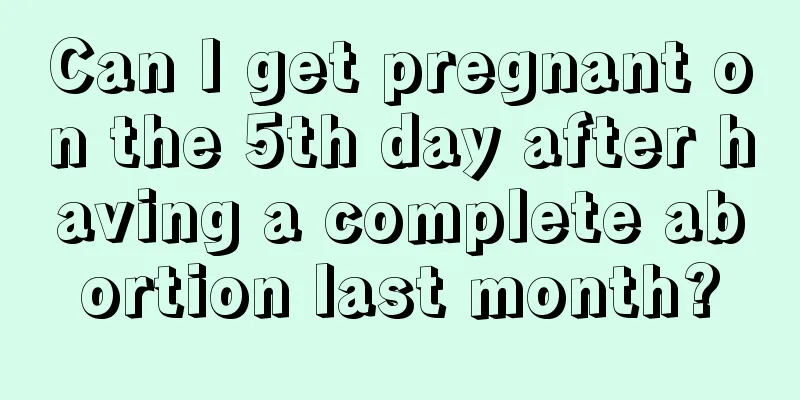 Can I get pregnant on the 5th day after having a complete abortion last month?