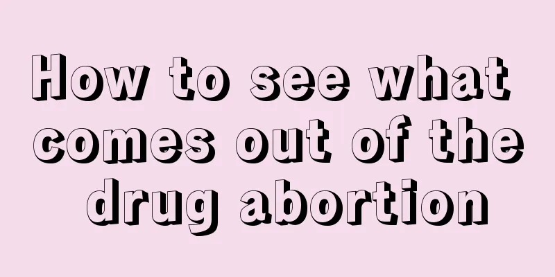 How to see what comes out of the drug abortion