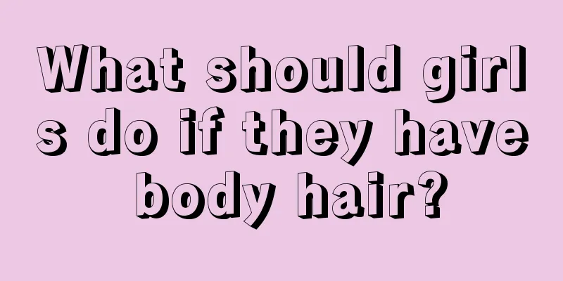 What should girls do if they have body hair?