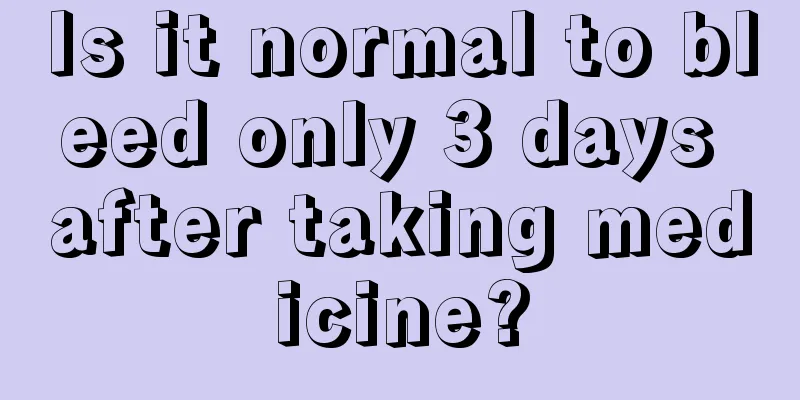 Is it normal to bleed only 3 days after taking medicine?