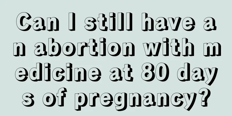 Can I still have an abortion with medicine at 80 days of pregnancy?