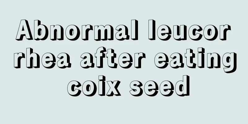 Abnormal leucorrhea after eating coix seed