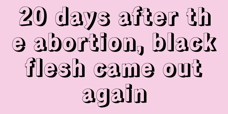 20 days after the abortion, black flesh came out again