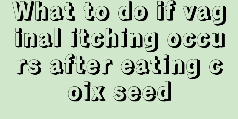 What to do if vaginal itching occurs after eating coix seed