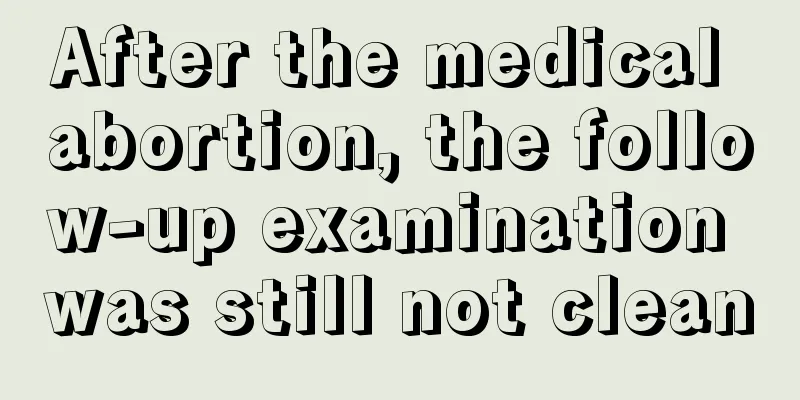 After the medical abortion, the follow-up examination was still not clean