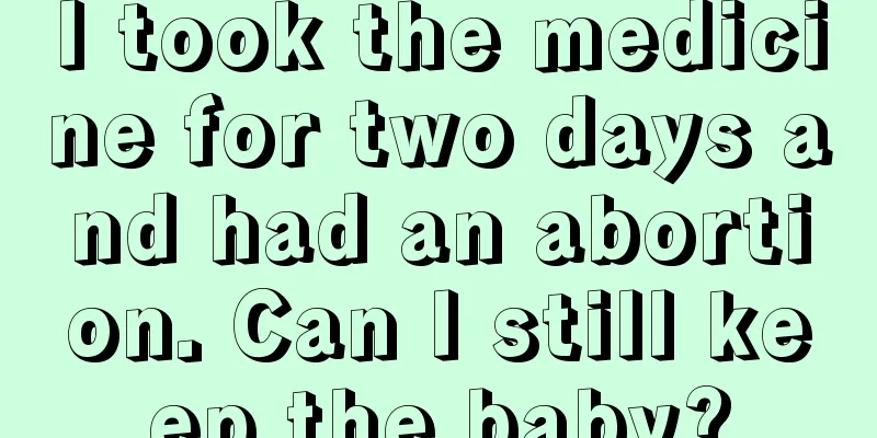 I took the medicine for two days and had an abortion. Can I still keep the baby?