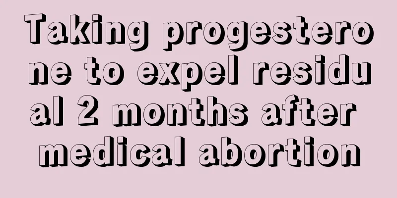 Taking progesterone to expel residual 2 months after medical abortion