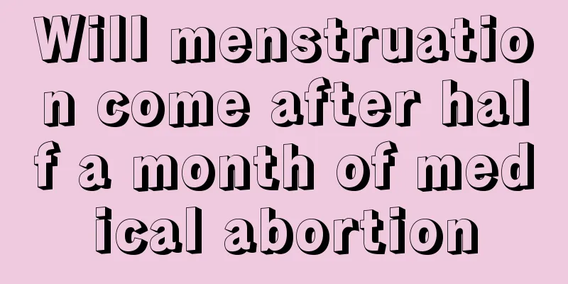 Will menstruation come after half a month of medical abortion