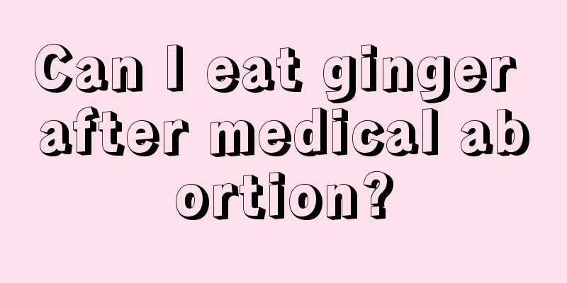 Can I eat ginger after medical abortion?