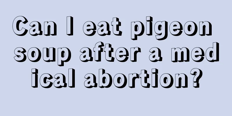 Can I eat pigeon soup after a medical abortion?