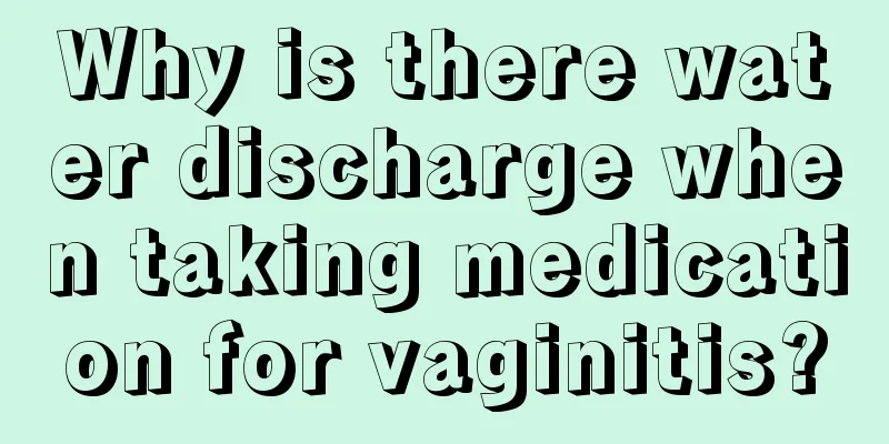 Why is there water discharge when taking medication for vaginitis?