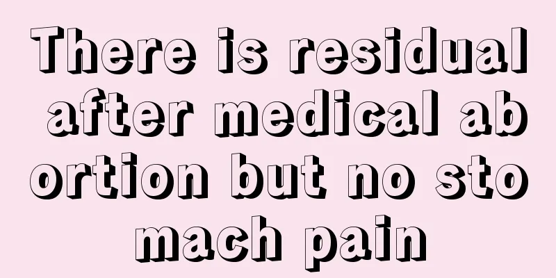 There is residual after medical abortion but no stomach pain