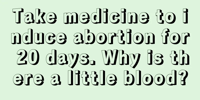 Take medicine to induce abortion for 20 days. Why is there a little blood?