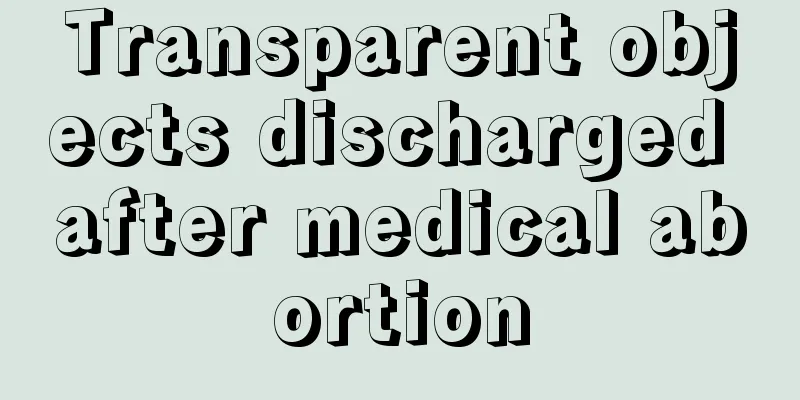 Transparent objects discharged after medical abortion