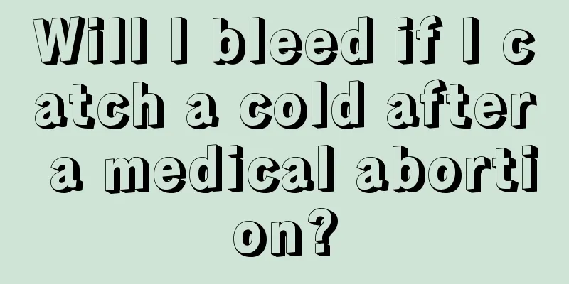 Will I bleed if I catch a cold after a medical abortion?