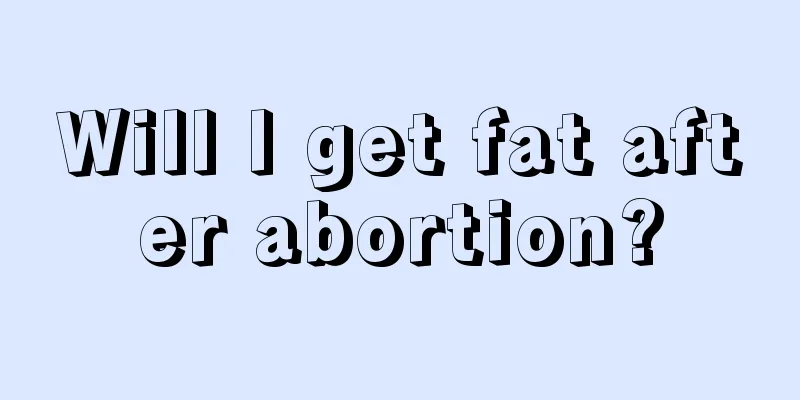 Will I get fat after abortion?