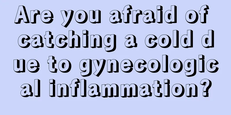 Are you afraid of catching a cold due to gynecological inflammation?