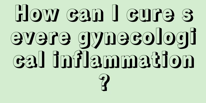 How can I cure severe gynecological inflammation?