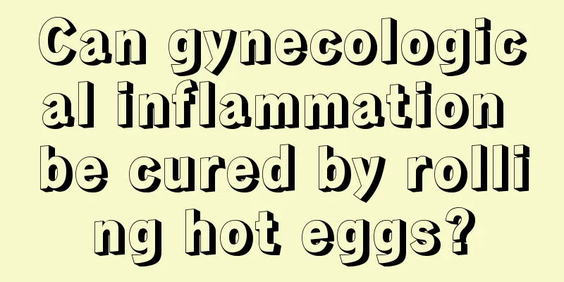 Can gynecological inflammation be cured by rolling hot eggs?