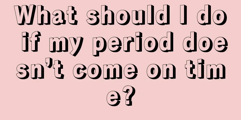 What should I do if my period doesn’t come on time?