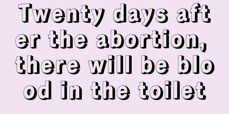 Twenty days after the abortion, there will be blood in the toilet