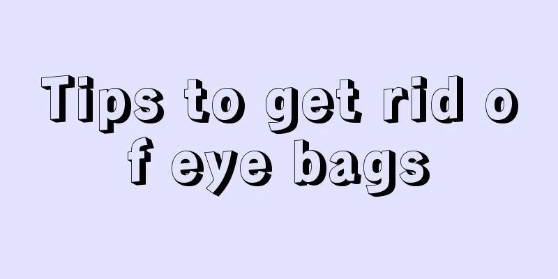 Tips to get rid of eye bags