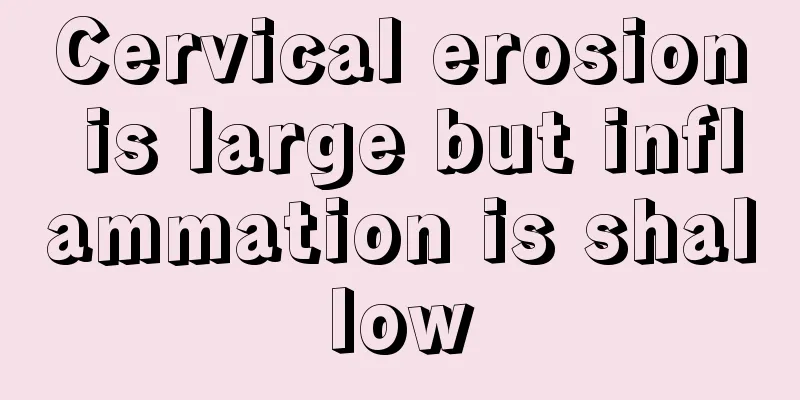 Cervical erosion is large but inflammation is shallow